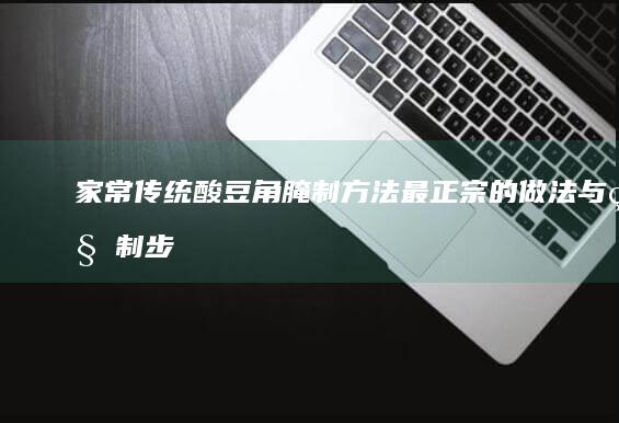 家常传统酸豆角腌制方法：最正宗的做法与秘制步骤